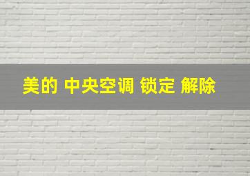 美的 中央空调 锁定 解除